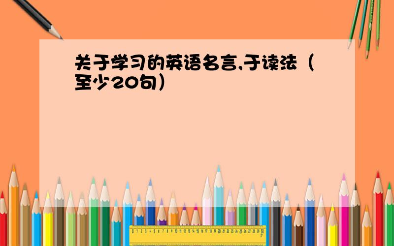 关于学习的英语名言,于读法（至少20句）