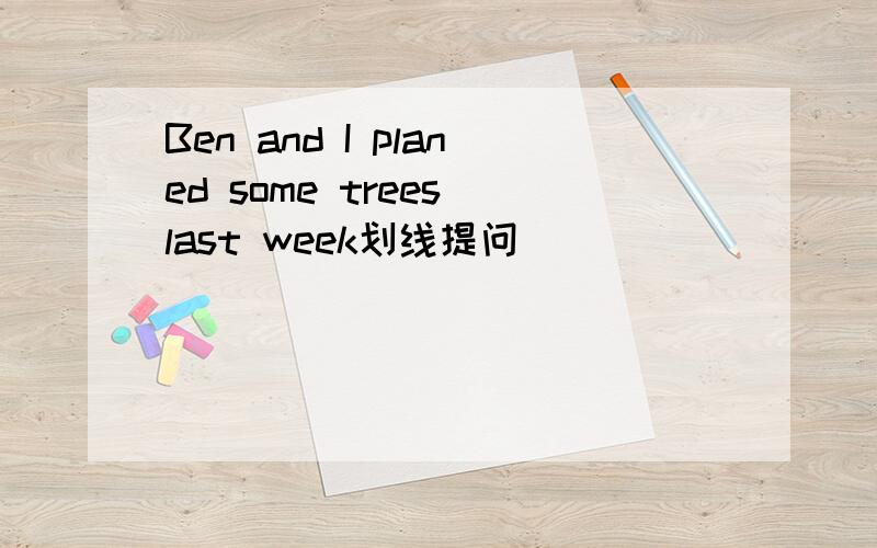 Ben and I planed some trees last week划线提问