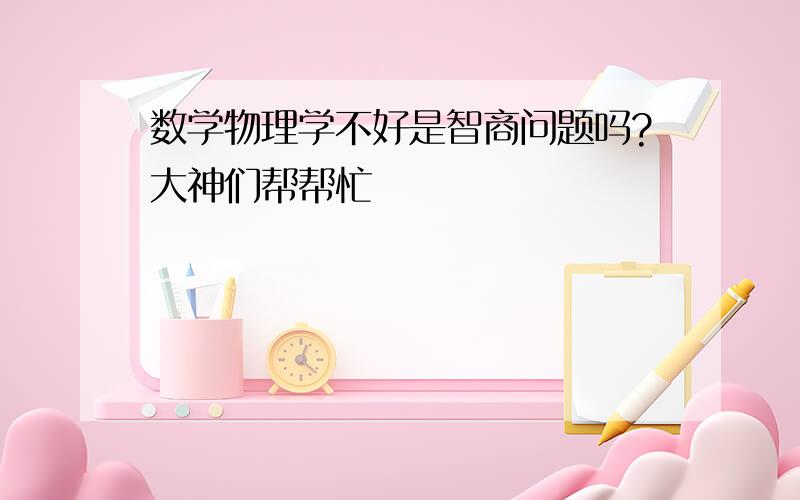 数学物理学不好是智商问题吗?大神们帮帮忙