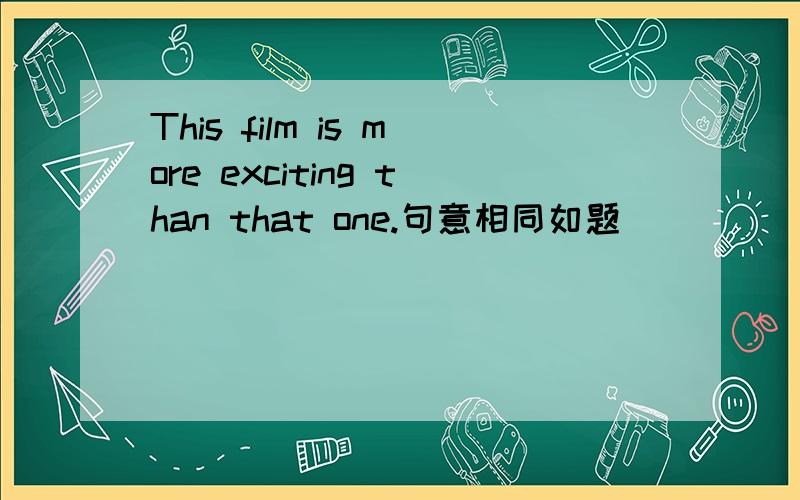 This film is more exciting than that one.句意相同如题