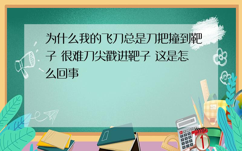 为什么我的飞刀总是刀把撞到靶子 很难刀尖戳进靶子 这是怎么回事