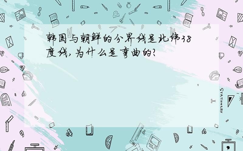 韩国与朝鲜的分界线是北纬38度线,为什么是弯曲的?