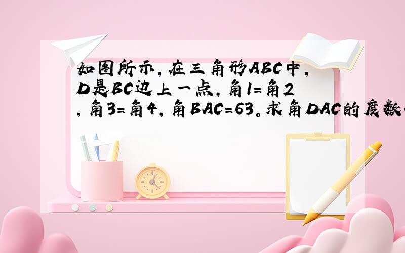 如图所示,在三角形ABC中,D是BC边上一点,角1=角2,角3=角4,角BAC=63°求角DAC的度数.