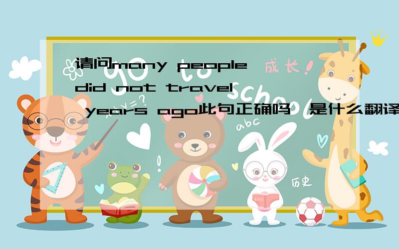 请问many people did not travel years ago此句正确吗,是什么翻译,year ago前是