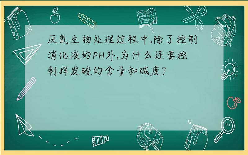 厌氧生物处理过程中,除了控制消化液的PH外,为什么还要控制挥发酸的含量和碱度?