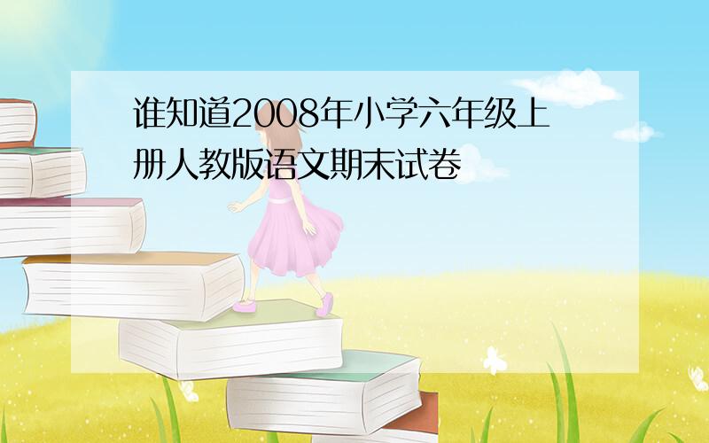 谁知道2008年小学六年级上册人教版语文期末试卷