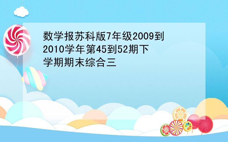 数学报苏科版7年级2009到2010学年第45到52期下学期期末综合三