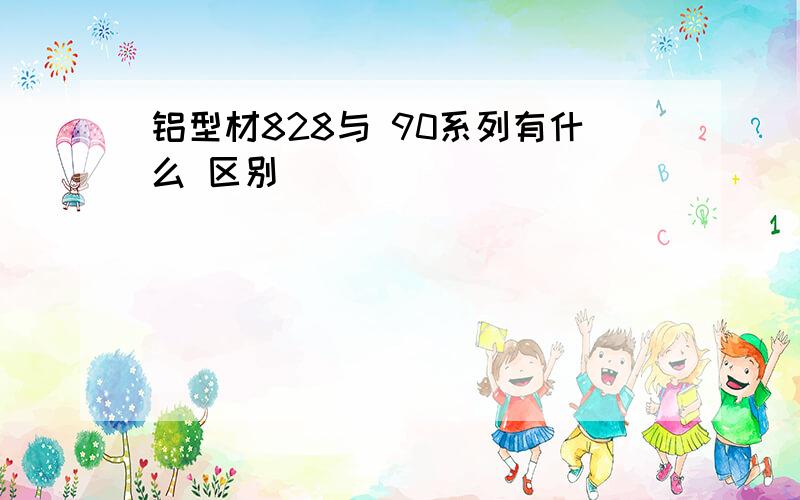 铝型材828与 90系列有什么 区别