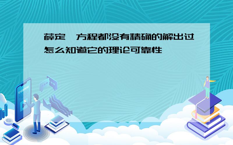 薛定谔方程都没有精确的解出过怎么知道它的理论可靠性