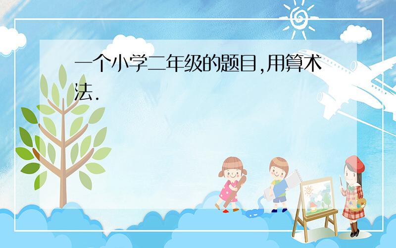 一个小学二年级的题目,用算术法.