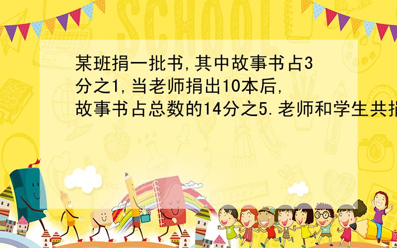 某班捐一批书,其中故事书占3分之1,当老师捐出10本后,故事书占总数的14分之5.老师和学生共捐书多少本.