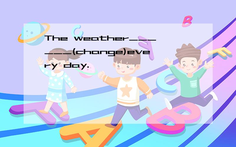 The weather______(change)every day.