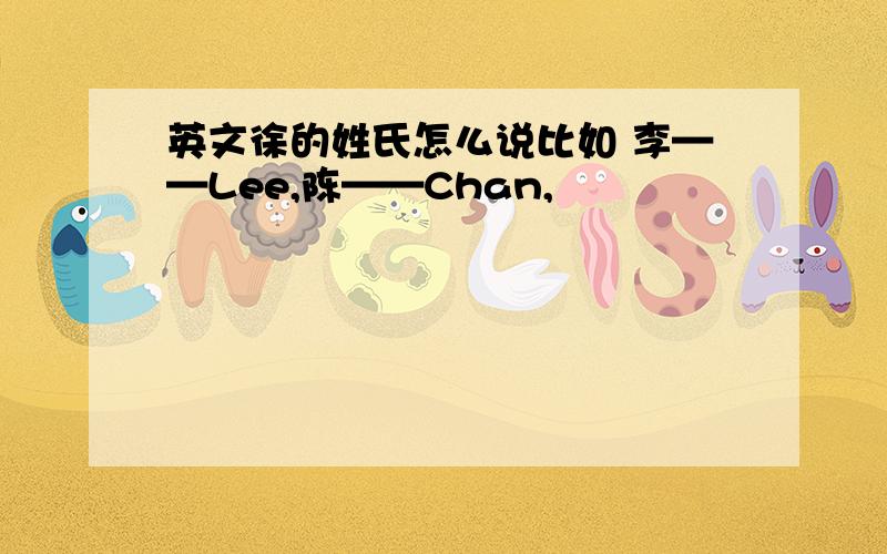 英文徐的姓氏怎么说比如 李——Lee,陈——Chan,