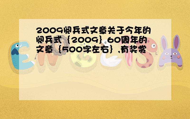 2009阅兵式文章关于今年的阅兵式｛2009｝60周年的文章｛500字左右｝,有奖赏