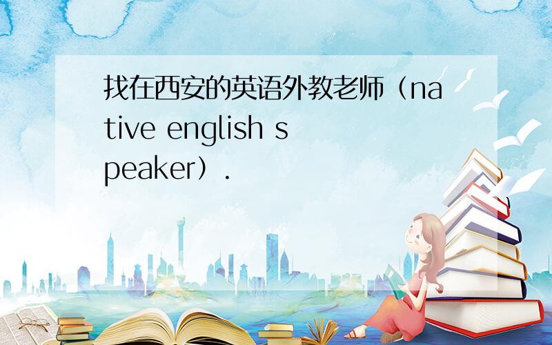 找在西安的英语外教老师（native english speaker）.