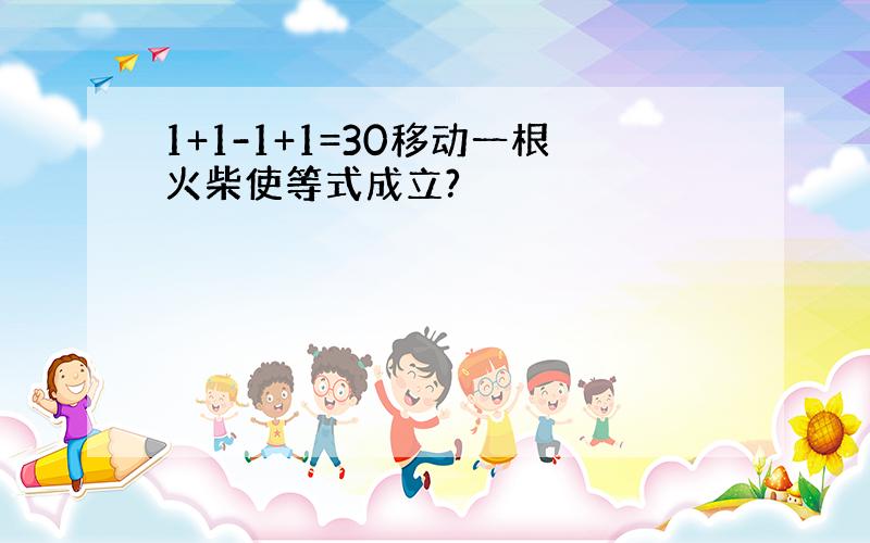 1+1-1+1=30移动一根火柴使等式成立?