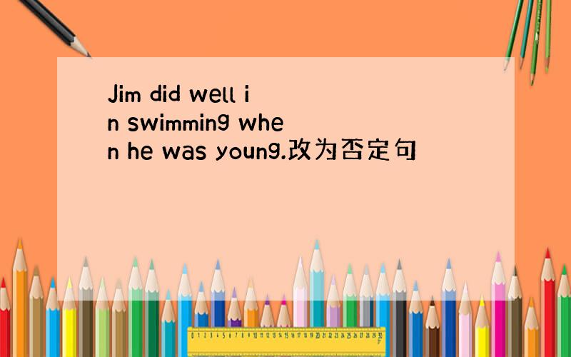 Jim did well in swimming when he was young.改为否定句