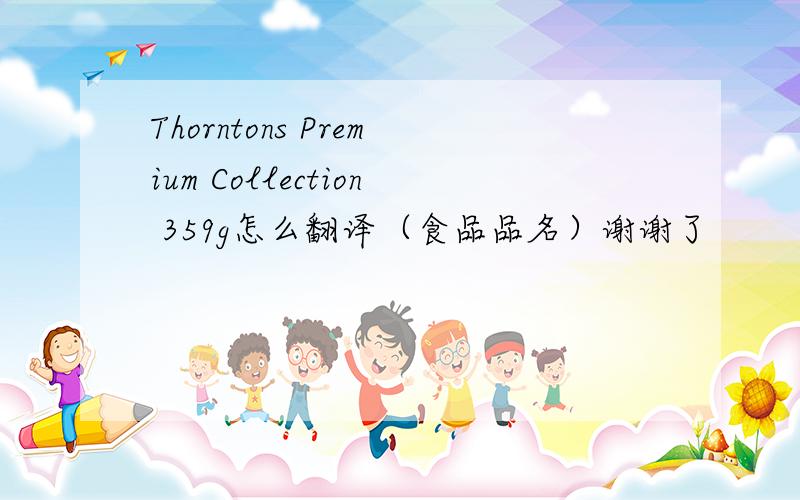 Thorntons Premium Collection 359g怎么翻译（食品品名）谢谢了