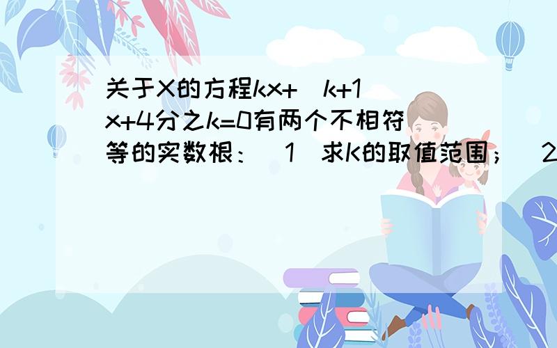 关于X的方程kx+(k+1)x+4分之k=0有两个不相符等的实数根：（1）求K的取值范围；(2)司否存在实数k,使方程的