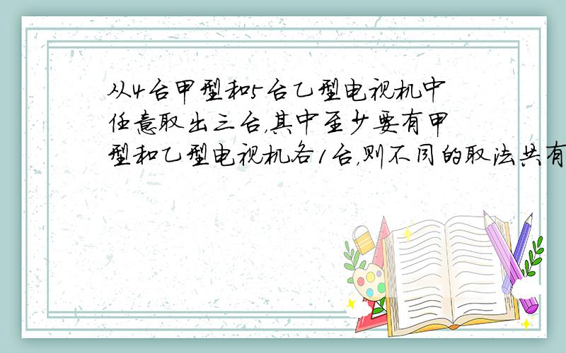 从4台甲型和5台乙型电视机中任意取出三台，其中至少要有甲型和乙型电视机各1台，则不同的取法共有______种．