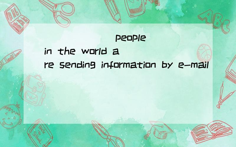 ______ people in the world are sending information by e-mail