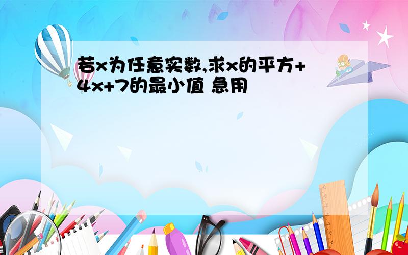 若x为任意实数,求x的平方+4x+7的最小值 急用