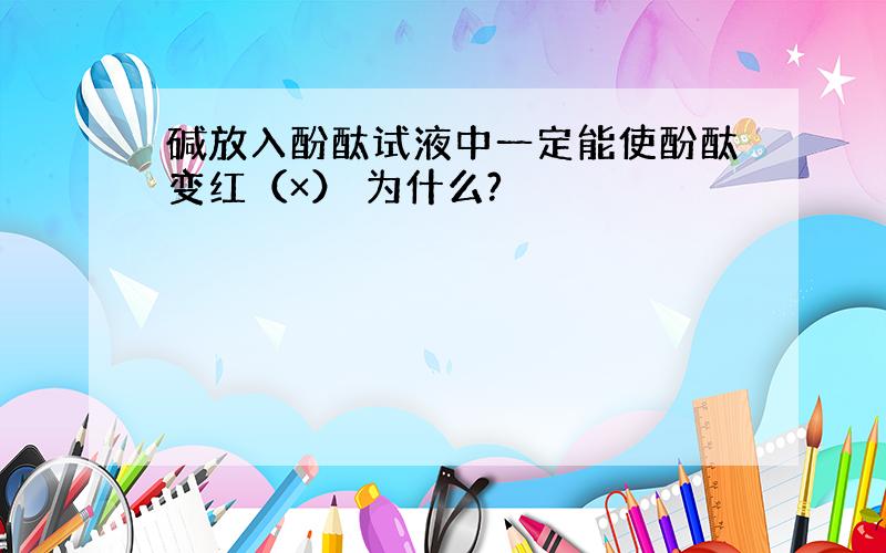 碱放入酚酞试液中一定能使酚酞变红（×） 为什么?