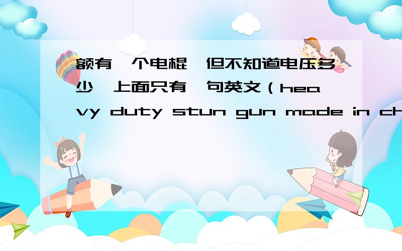 额有一个电棍,但不知道电压多少,上面只有一句英文（heavy duty stun gun made in china f