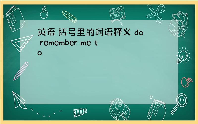 英语 括号里的词语释义 do remember me to