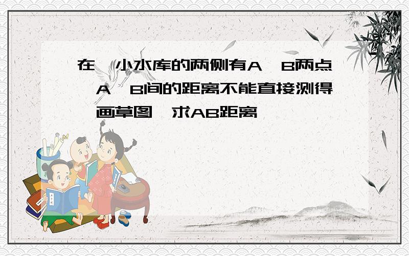 在一小水库的两侧有A、B两点,A、B间的距离不能直接测得,画草图,求AB距离