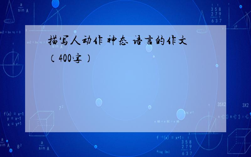 描写人动作 神态 语言的作文（400字）