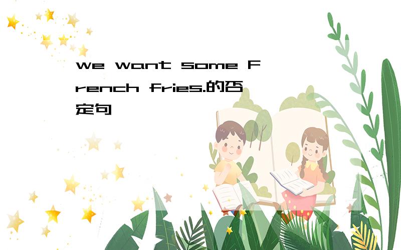 we want some French fries.的否定句