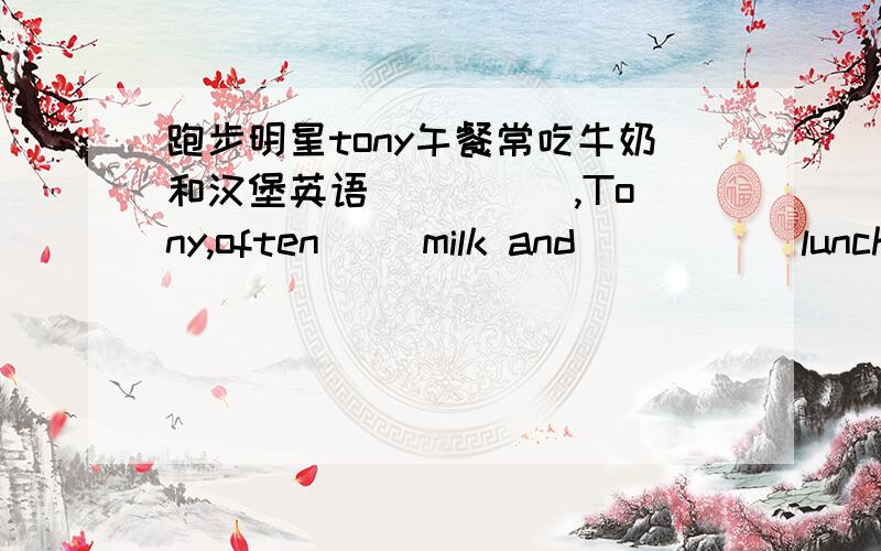 跑步明星tony午餐常吃牛奶和汉堡英语（ ）（ ）,Tony,often（ ）milk and （ ）（ ）lunch