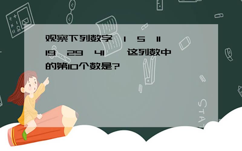 观察下列数字,1、5、11、19、29、41……这列数中的第10个数是?