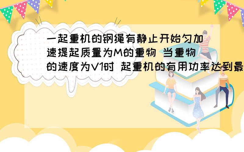 一起重机的钢绳有静止开始匀加速提起质量为M的重物 当重物的速度为V1时 起重机的有用功率达到最大值P 以后起重机保持该功