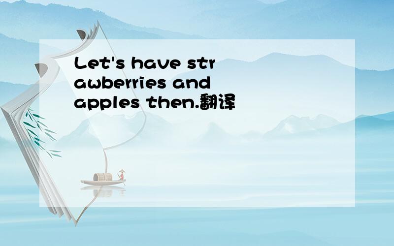 Let's have strawberries and apples then.翻译