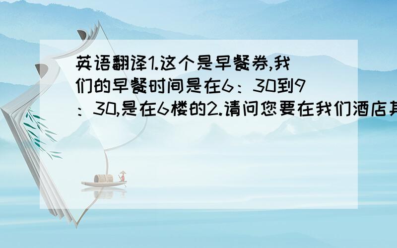 英语翻译1.这个是早餐券,我们的早餐时间是在6：30到9：30,是在6楼的2.请问您要在我们酒店其他部门签单消费吗,如果