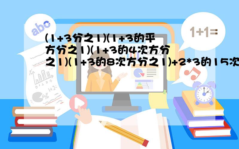 (1+3分之1)(1+3的平方分之1)(1+3的4次方分之1)(1+3的8次方分之1)+2*3的15次方分之1