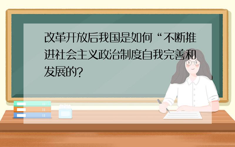 改革开放后我国是如何“不断推进社会主义政治制度自我完善和发展的?