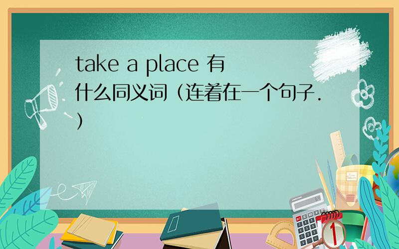 take a place 有什么同义词（连着在一个句子.）