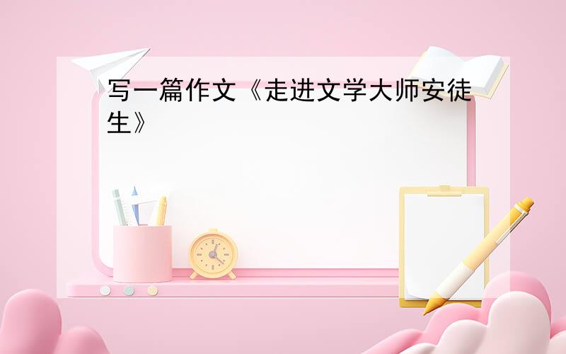 写一篇作文《走进文学大师安徒生》