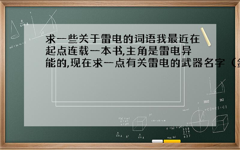 求一些关于雷电的词语我最近在起点连载一本书,主角是雷电异能的,现在求一点有关雷电的武器名字（剑）招式名称,最好还要点境界