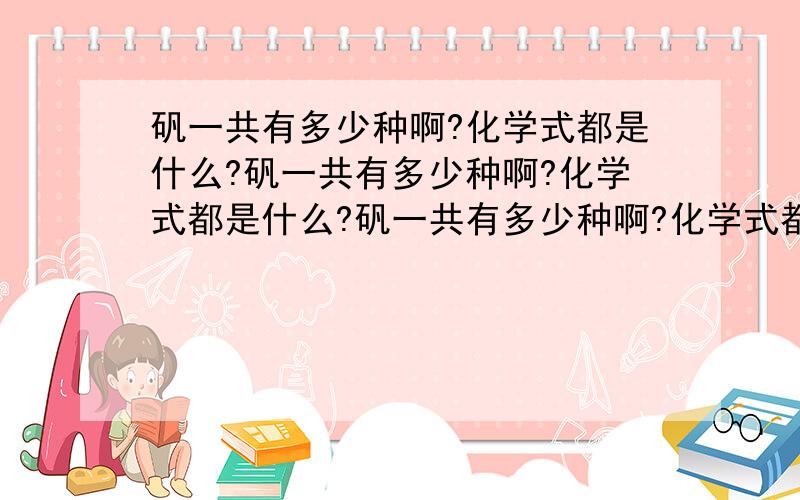 矾一共有多少种啊?化学式都是什么?矾一共有多少种啊?化学式都是什么?矾一共有多少种啊?化学式都是什么?