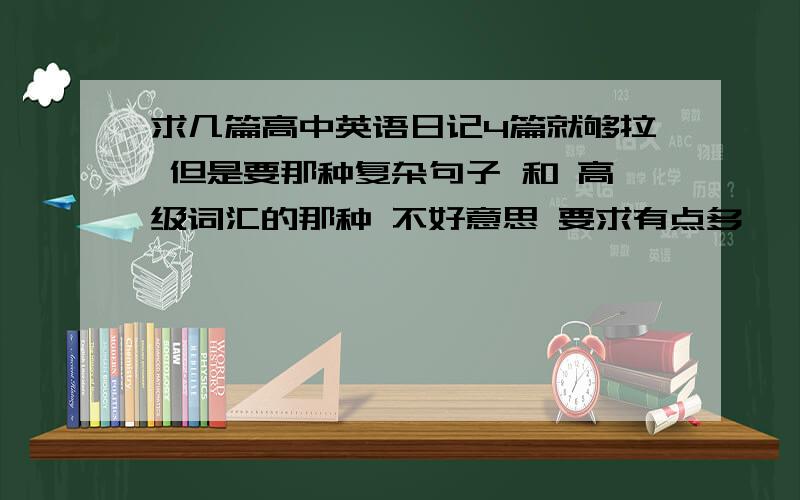 求几篇高中英语日记4篇就够拉 但是要那种复杂句子 和 高级词汇的那种 不好意思 要求有点多