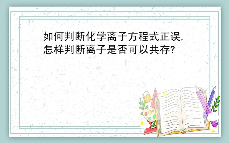 如何判断化学离子方程式正误,怎样判断离子是否可以共存?