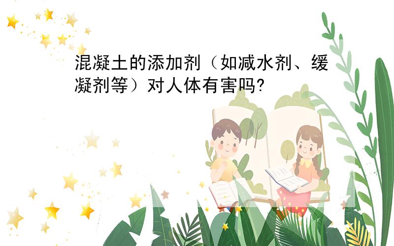 混凝土的添加剂（如减水剂、缓凝剂等）对人体有害吗?