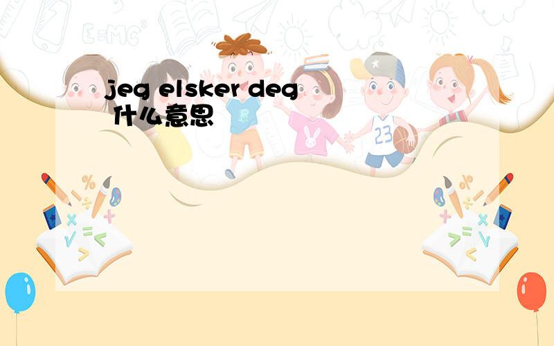 jeg elsker deg 什么意思