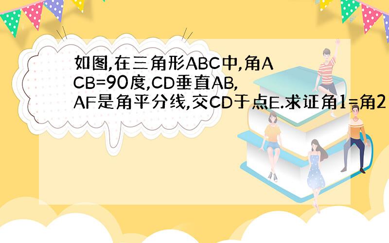 如图,在三角形ABC中,角ACB=90度,CD垂直AB,AF是角平分线,交CD于点E.求证角1=角2