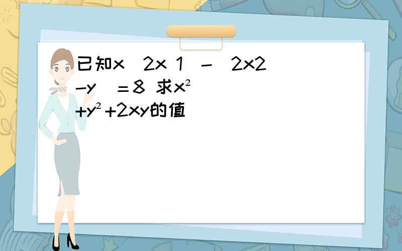 已知x(2x 1)-(2x2-y)＝8 求x²+y²+2xy的值