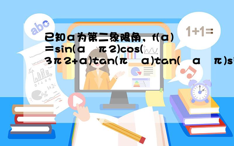 已知α为第二象限角，f(α)＝sin(α−π2)cos(3π2+α)tan(π−α)tan(−α−π)sin(−α−π)